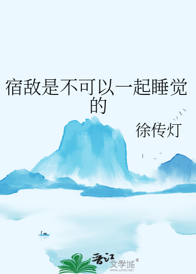 宿敌一起睡觉的敌人小说