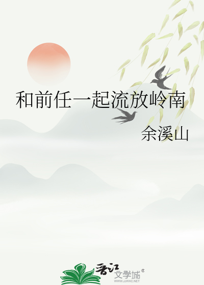 和前任一起流放岭南 余溪山