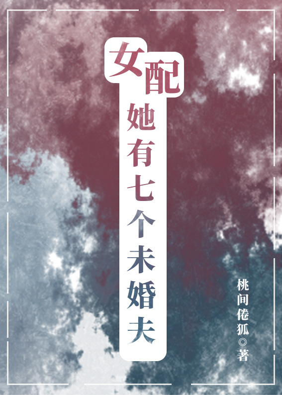 女配她有七个未婚夫免费阅读