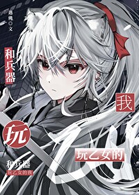 兵器少女的无限世界全文免费阅读