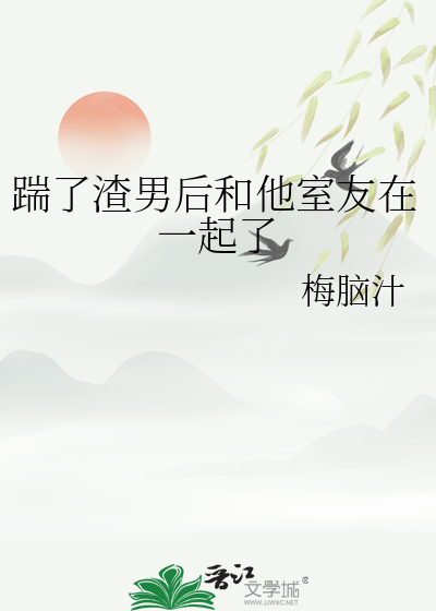踹了渣男后和他室友在一起了免费阅读
